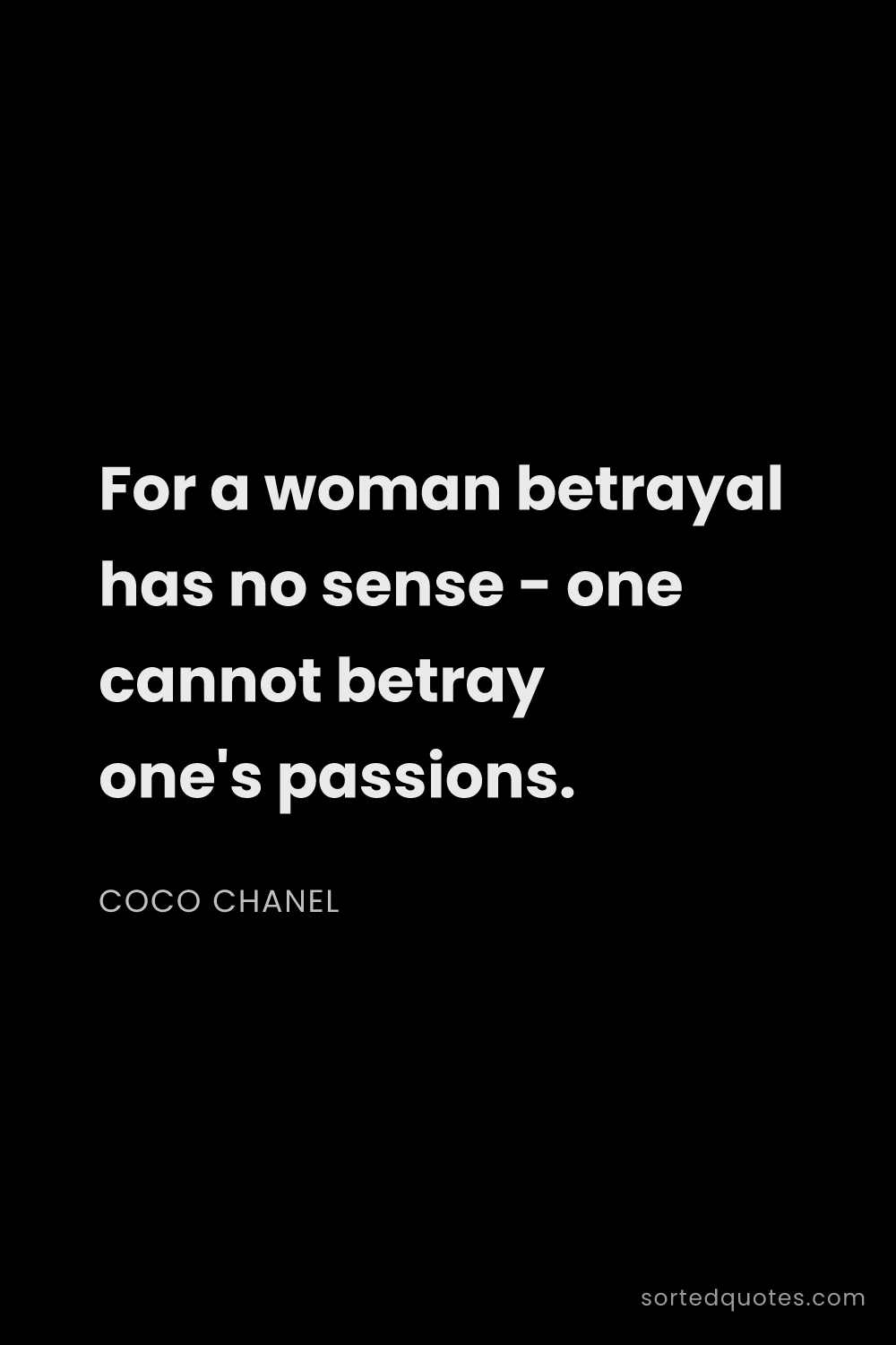 Quote by Coco Chanel: "For a woman betrayal has no sense - one cannot bet..."
