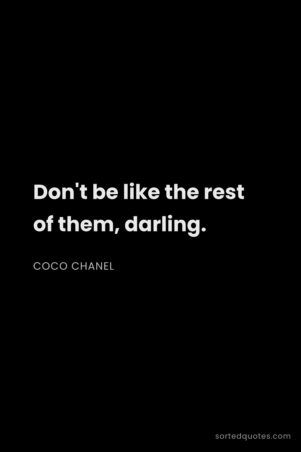 Quote by Coco Chanel: "Don't be like the rest of them, darling...."