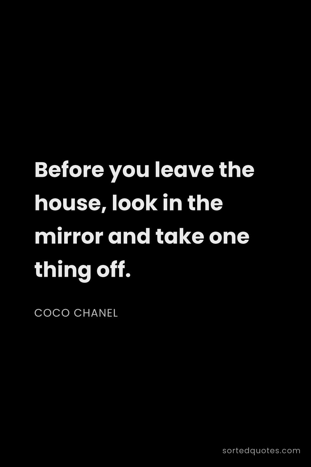 Quote by Coco Chanel: "Before you leave the house, look in the mirror and..."