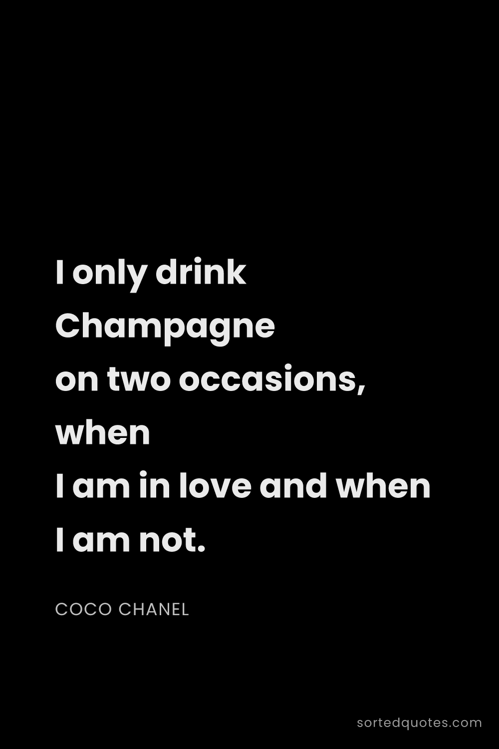 Quote by Coco Chanel: "I only drink Champagne on two occasions, when I am..."