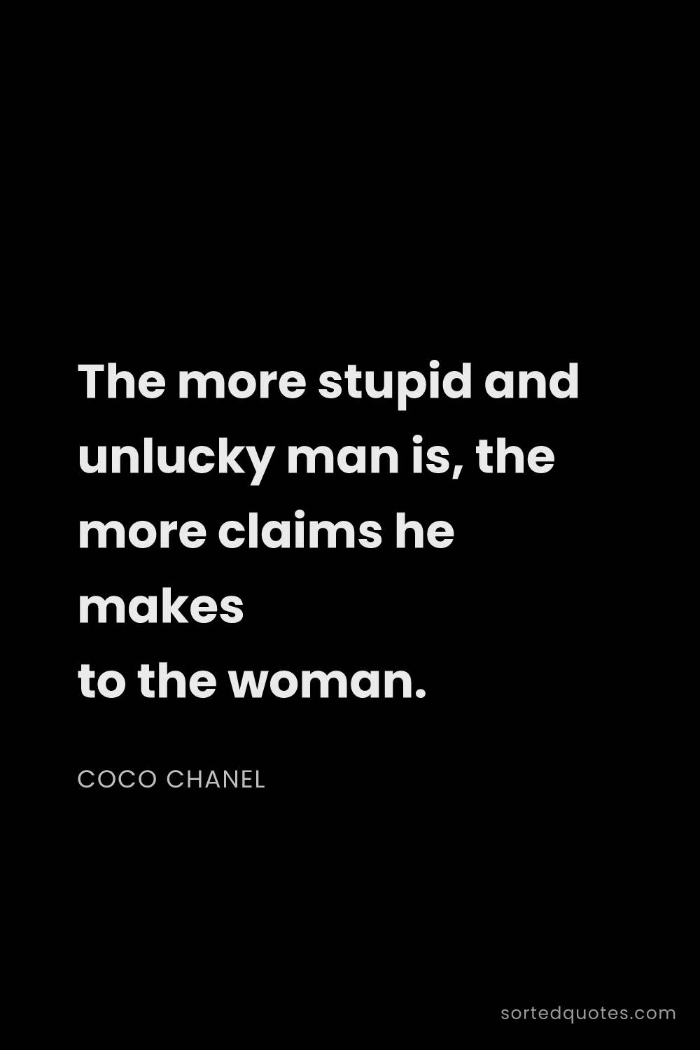 Quote by Coco Chanel: "The more stupid and unlucky man is, the more claim..."
