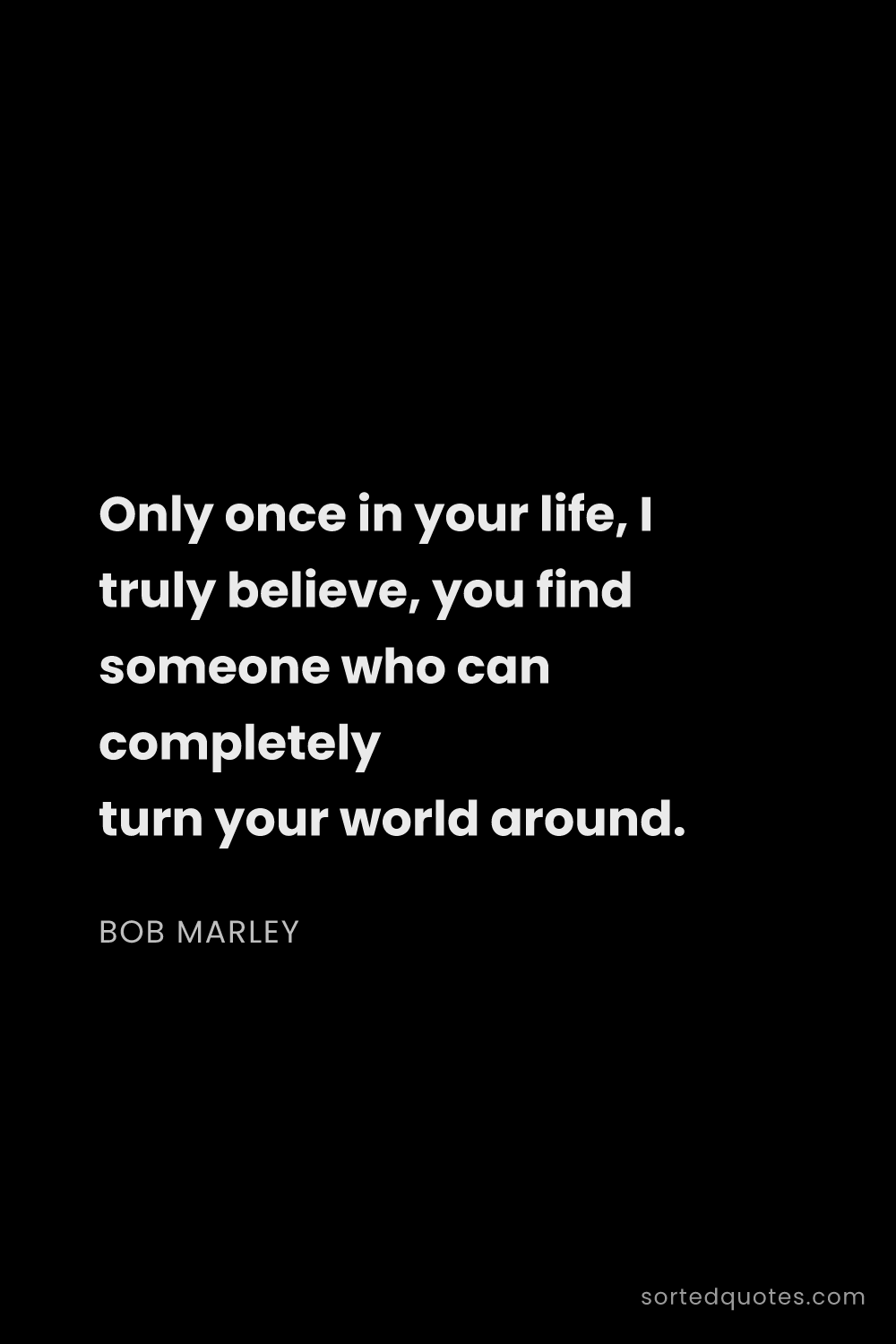 Quote by Bob Marley: "Only once in your life, I truly believe, you find ..."