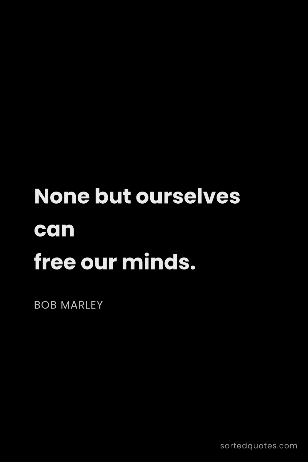 Quote by Bob Marley: "None but ourselves can free our minds...."