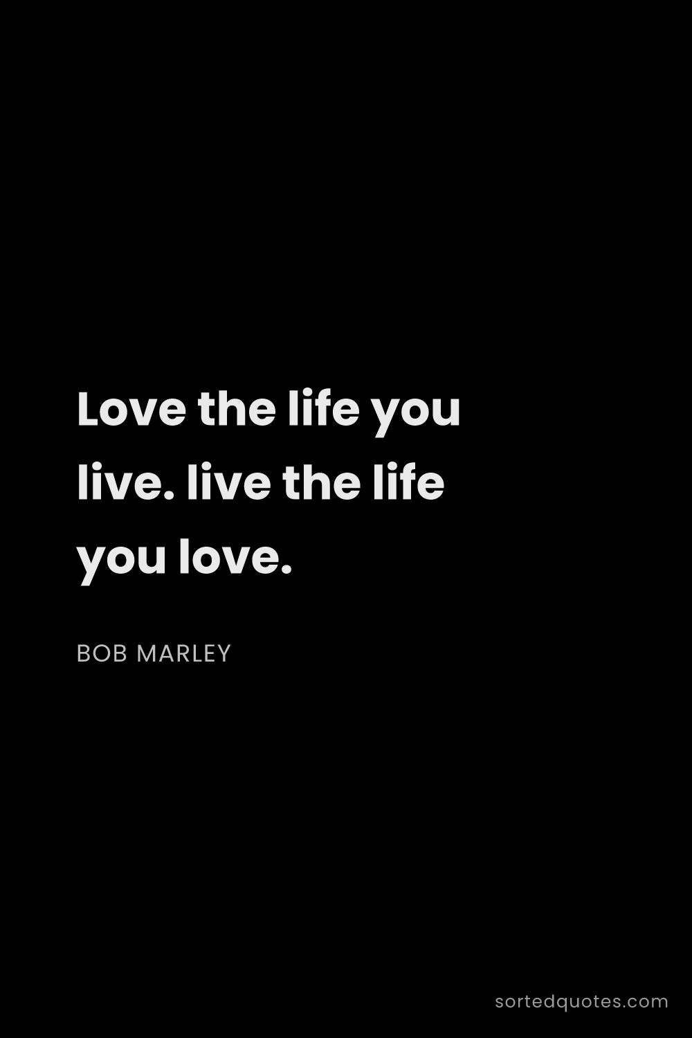 Quote by Bob Marley: "Love the life you live. live the life you love...."