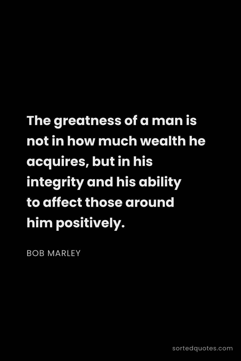 Quote by Bob Marley: "The greatness of a man is not in how much wealth h..."