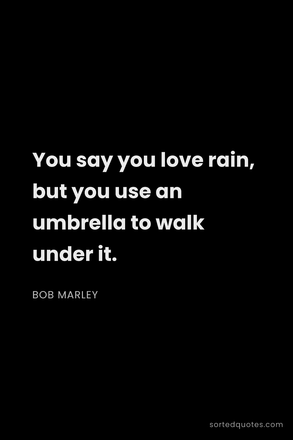 Quote by Bob Marley: "You say you love rain, but you use an umbrella to ..."