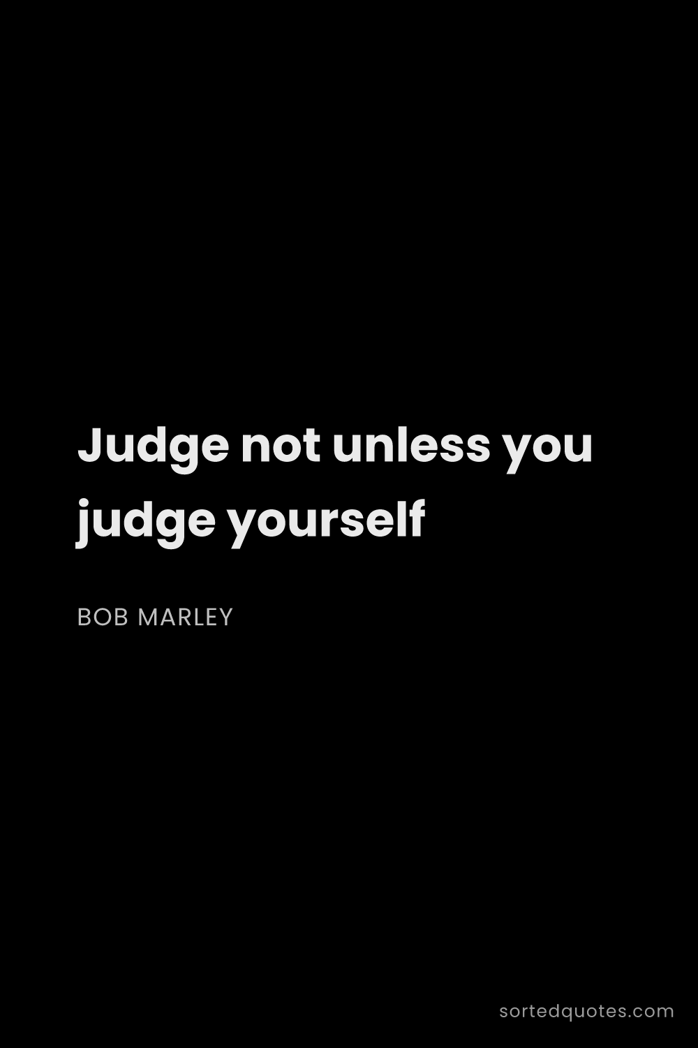 Quote by Bob Marley: "Judge not unless you judge yourself..."