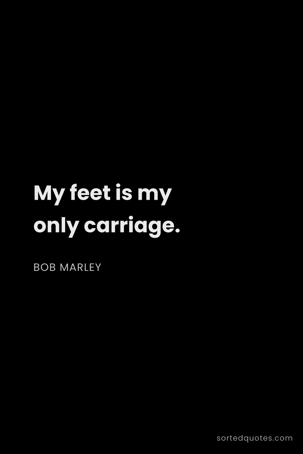 Quote by Bob Marley: "My feet is my only carriage...."