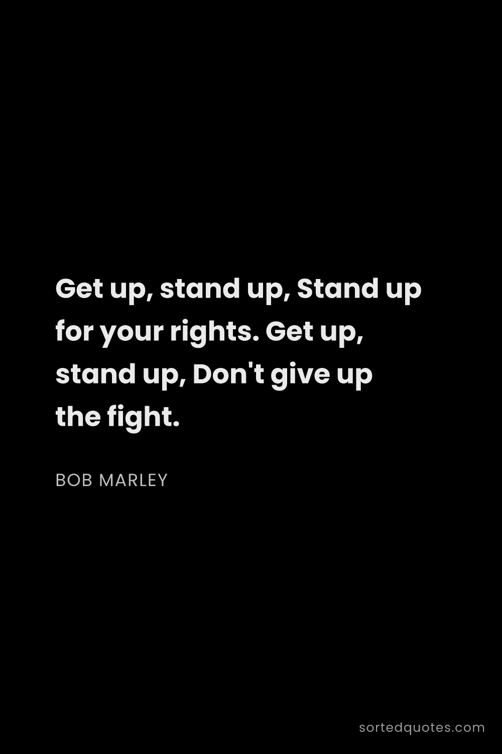 Quote by Bob Marley: "Get up, stand up, Stand up for your rights. Get up..."