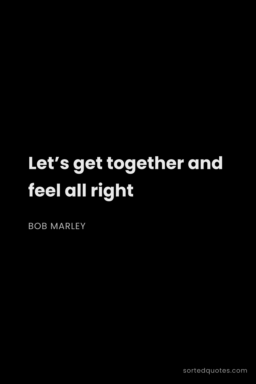 Quote by Bob Marley: "Let’s get together and feel all right..."