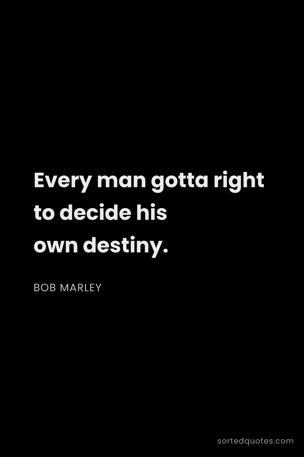 Quote by Bob Marley: "Every man gotta right to decide his own destiny...."