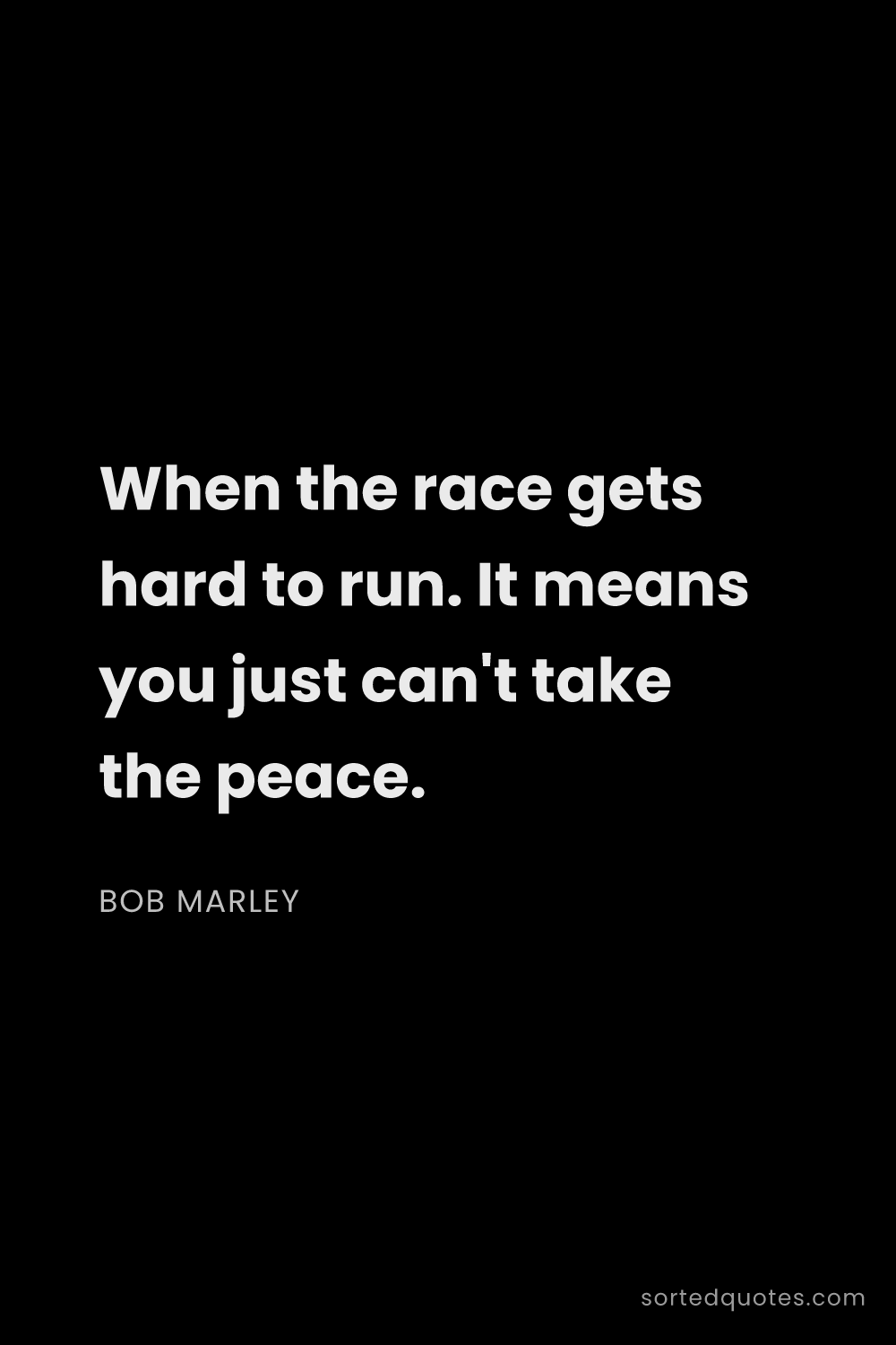 Quote by Bob Marley: "When the race gets hard to run. It means you just ..."