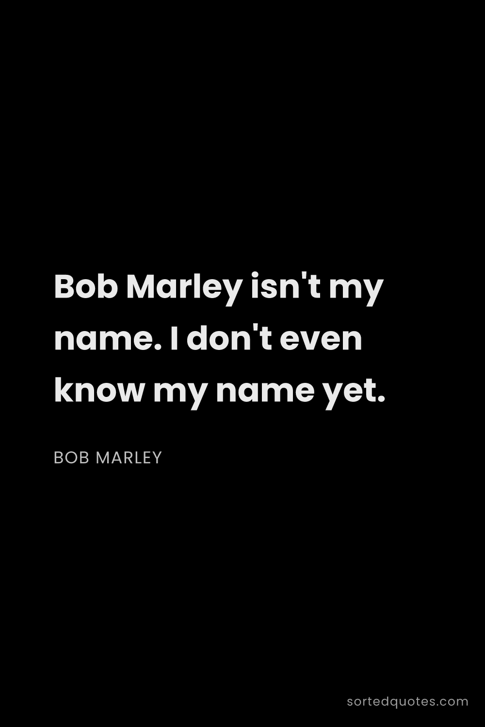 Quote by Bob Marley: "Bob Marley isn't my name. I don't even know my nam..."
