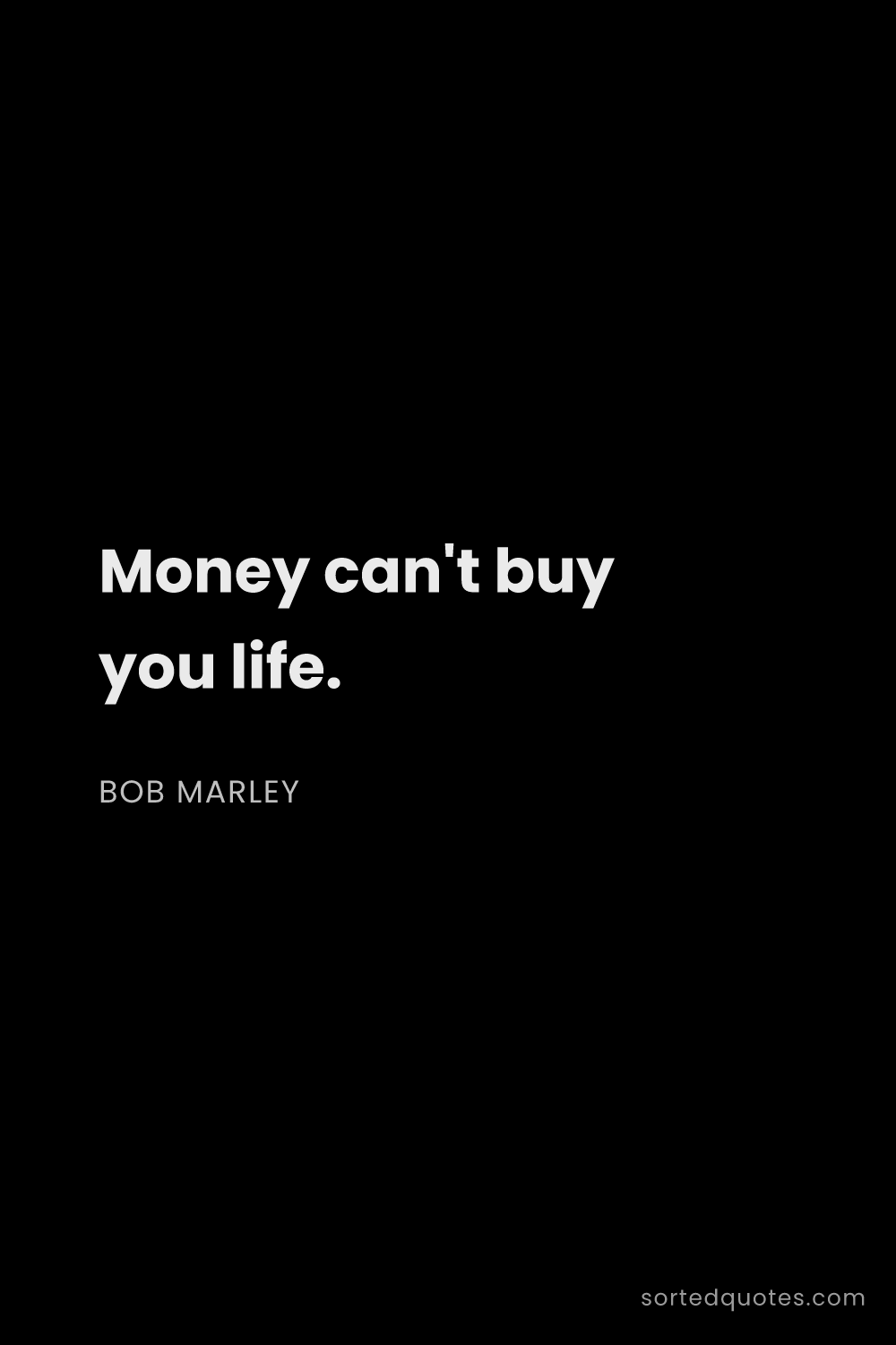 Quote by Bob Marley: "Money can't buy you life...."