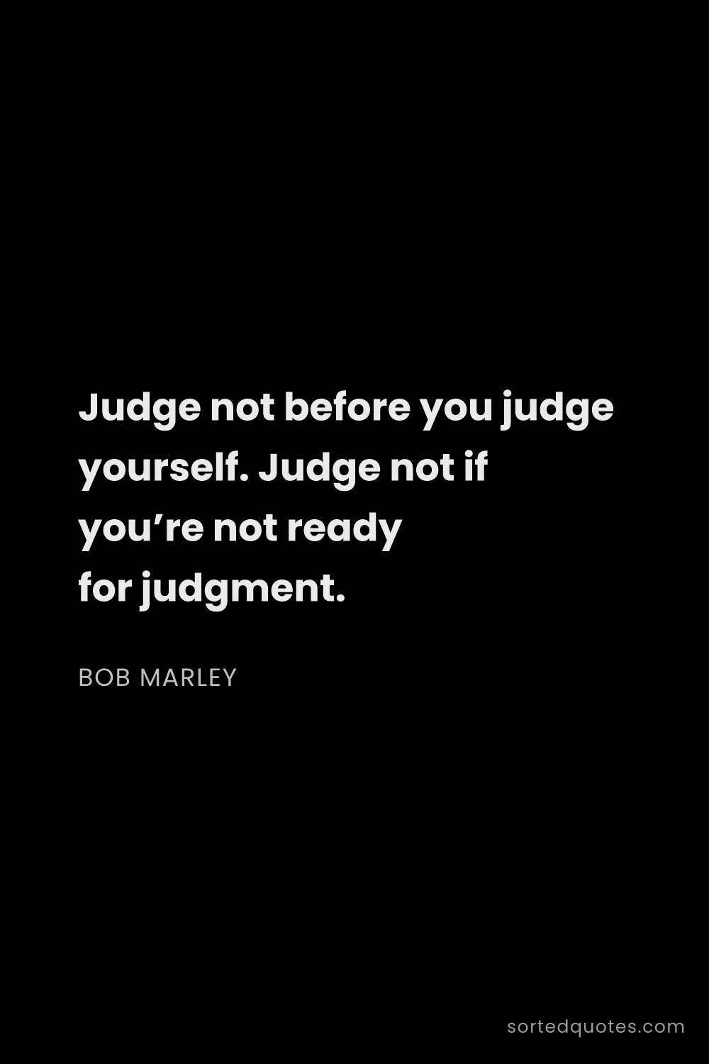 Quote by Bob Marley: "Judge not before you judge yourself. Judge not if ..."
