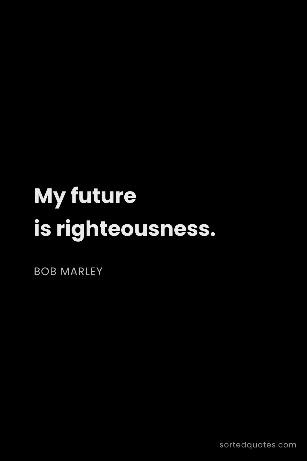 Quote by Bob Marley: "My future is righteousness...."