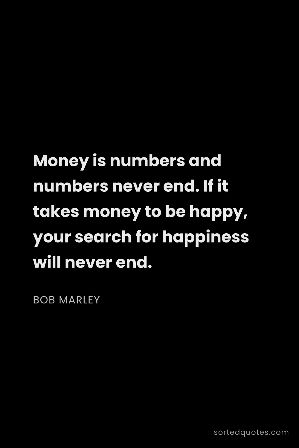 Quote by Bob Marley: "Money is numbers and numbers never end. If it take..."