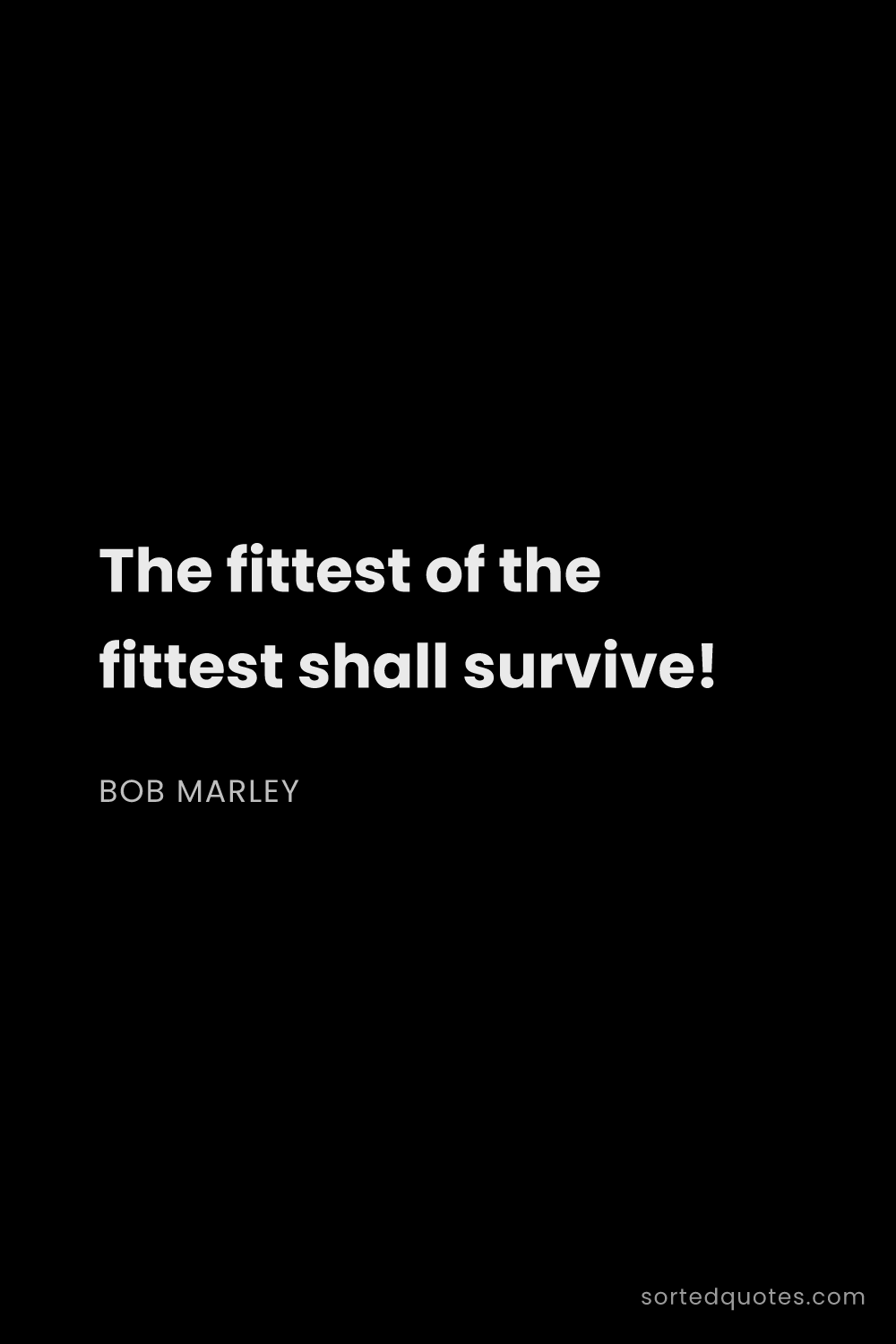Quote by Bob Marley: "The fittest of the fittest shall survive!..."