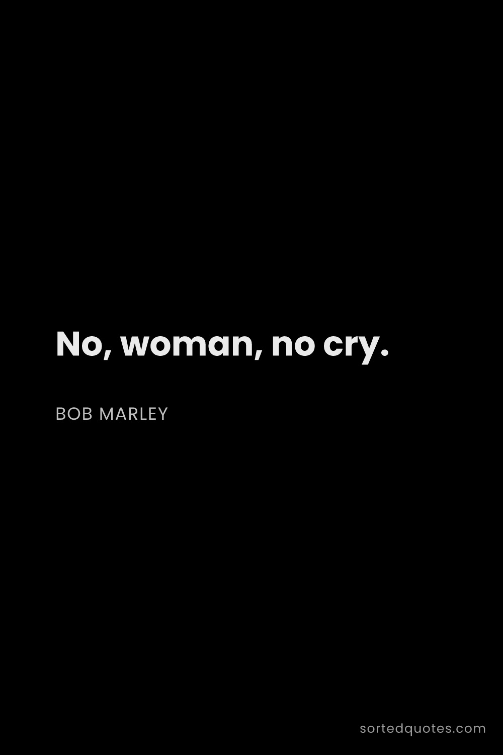 Quote by Bob Marley: "No, woman, no cry...."