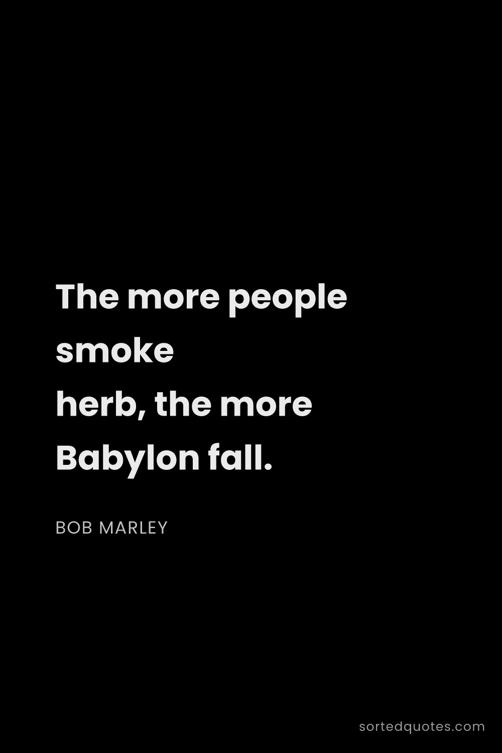 Quote by Bob Marley: "The more people smoke herb, the more Babylon fall...."