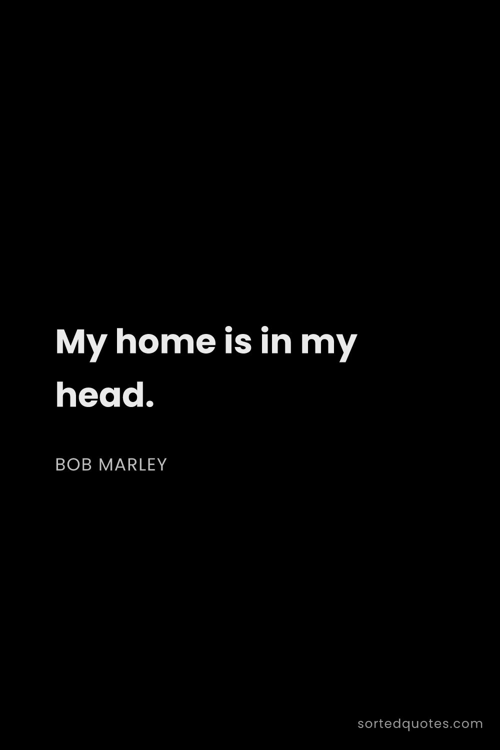 Quote by Bob Marley: "My home is in my head...."