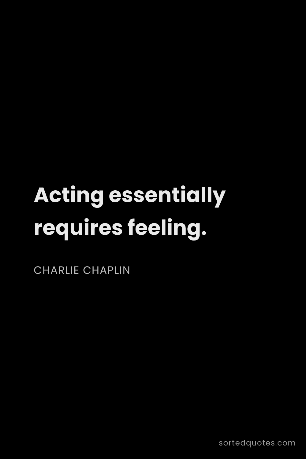 Quote by Charlie Chaplin: "Acting essentially requires feeling...."