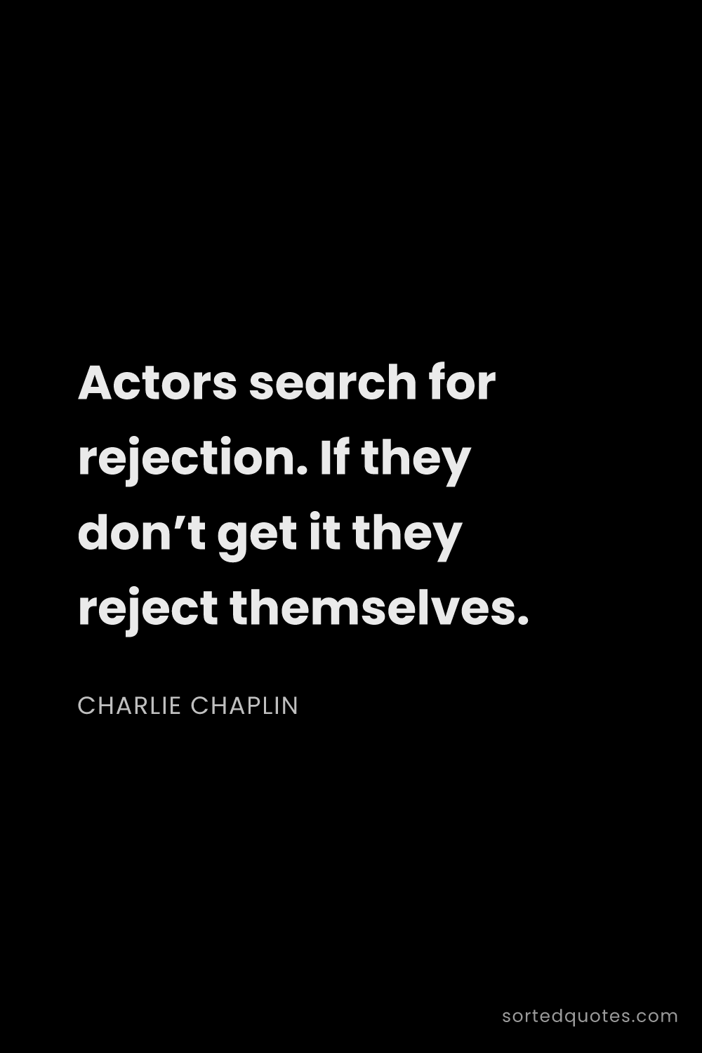 Quote by Charlie Chaplin: "Actors search for rejection. If they don’t get it ..."