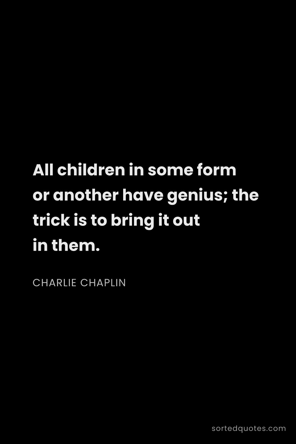 Quote by Charlie Chaplin: "All children in some form or another have genius; ..."