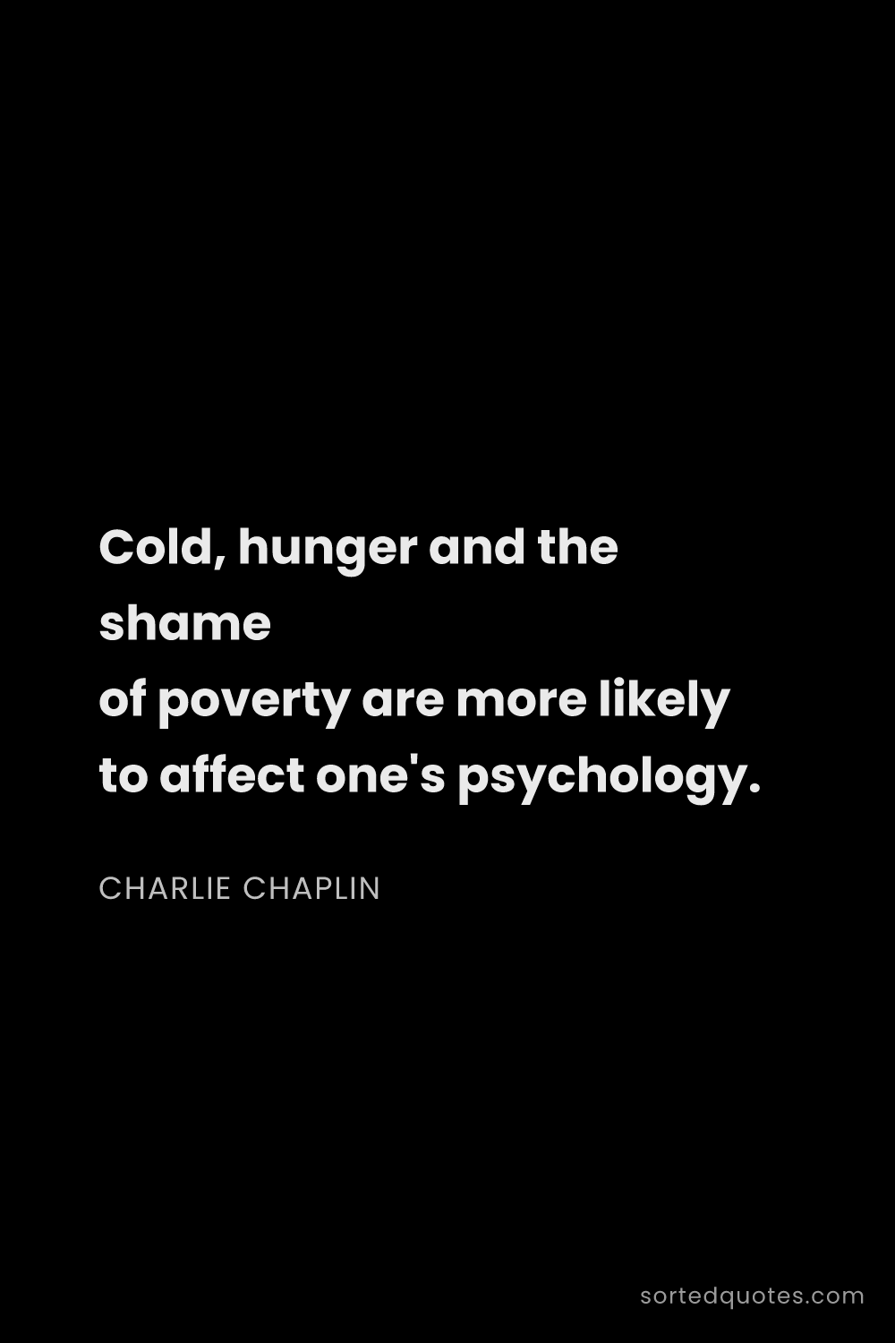 Quote by Charlie Chaplin: "Cold, hunger and the shame of poverty are more lik..."