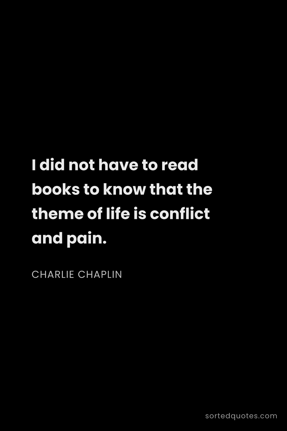 Quote by Charlie Chaplin: "I did not have to read books to know that the them..."