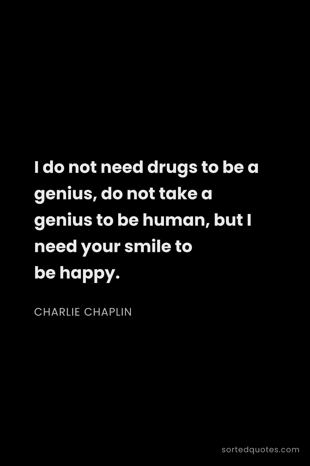 Quote by Charlie Chaplin: "I do not need drugs to be a genius, do not take a ..."