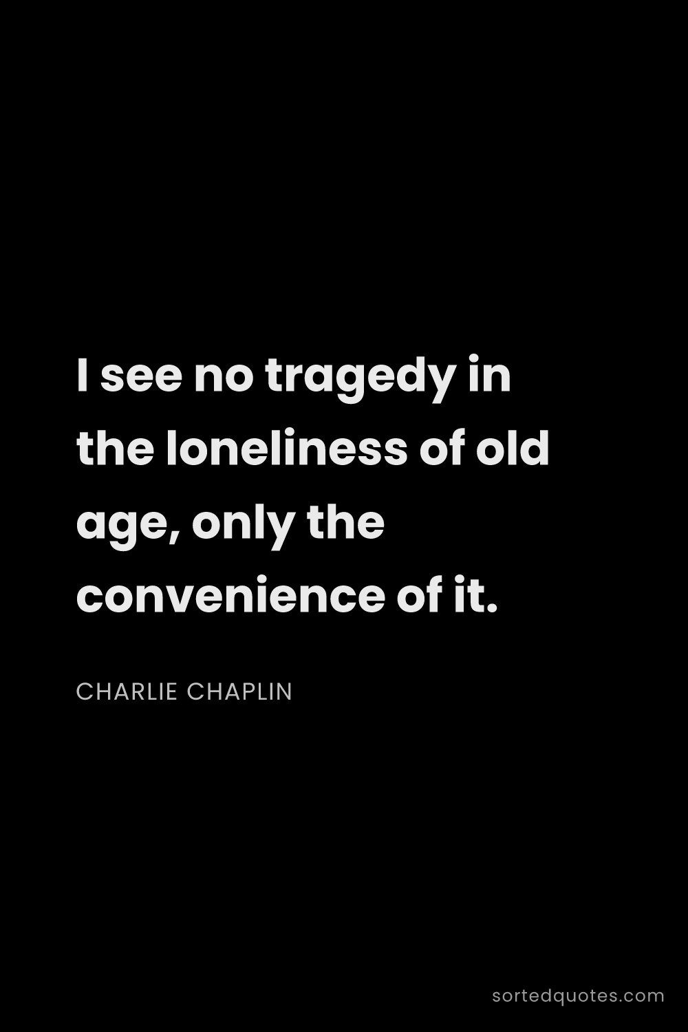 Quote by Charlie Chaplin: "I see no tragedy in the loneliness of old age, onl..."