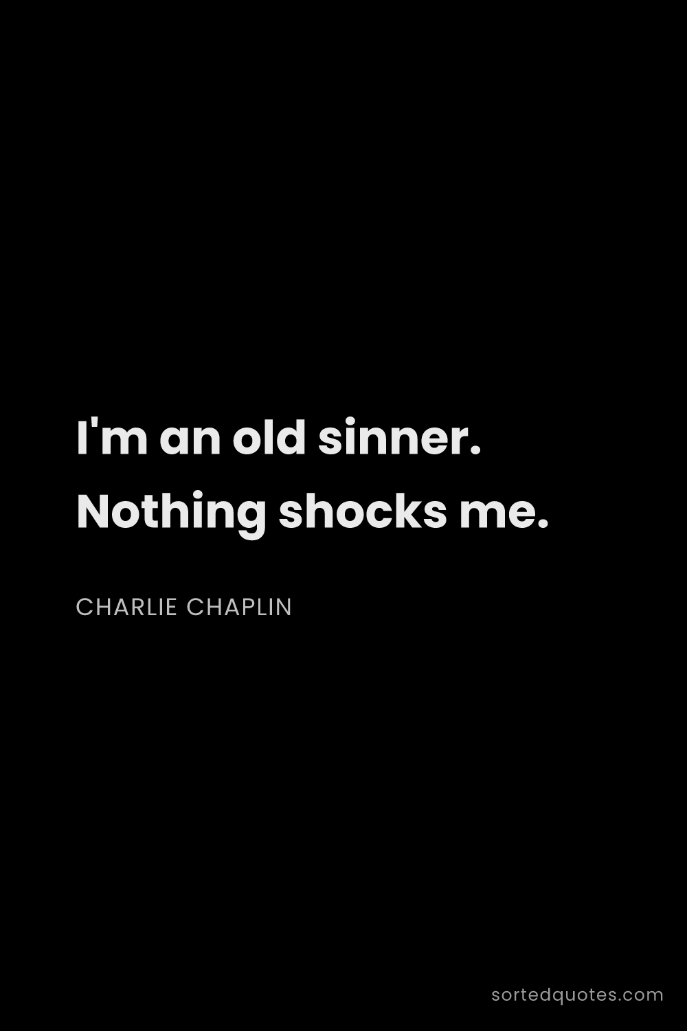 Quote by Charlie Chaplin: "I'm an old sinner. Nothing shocks me...."