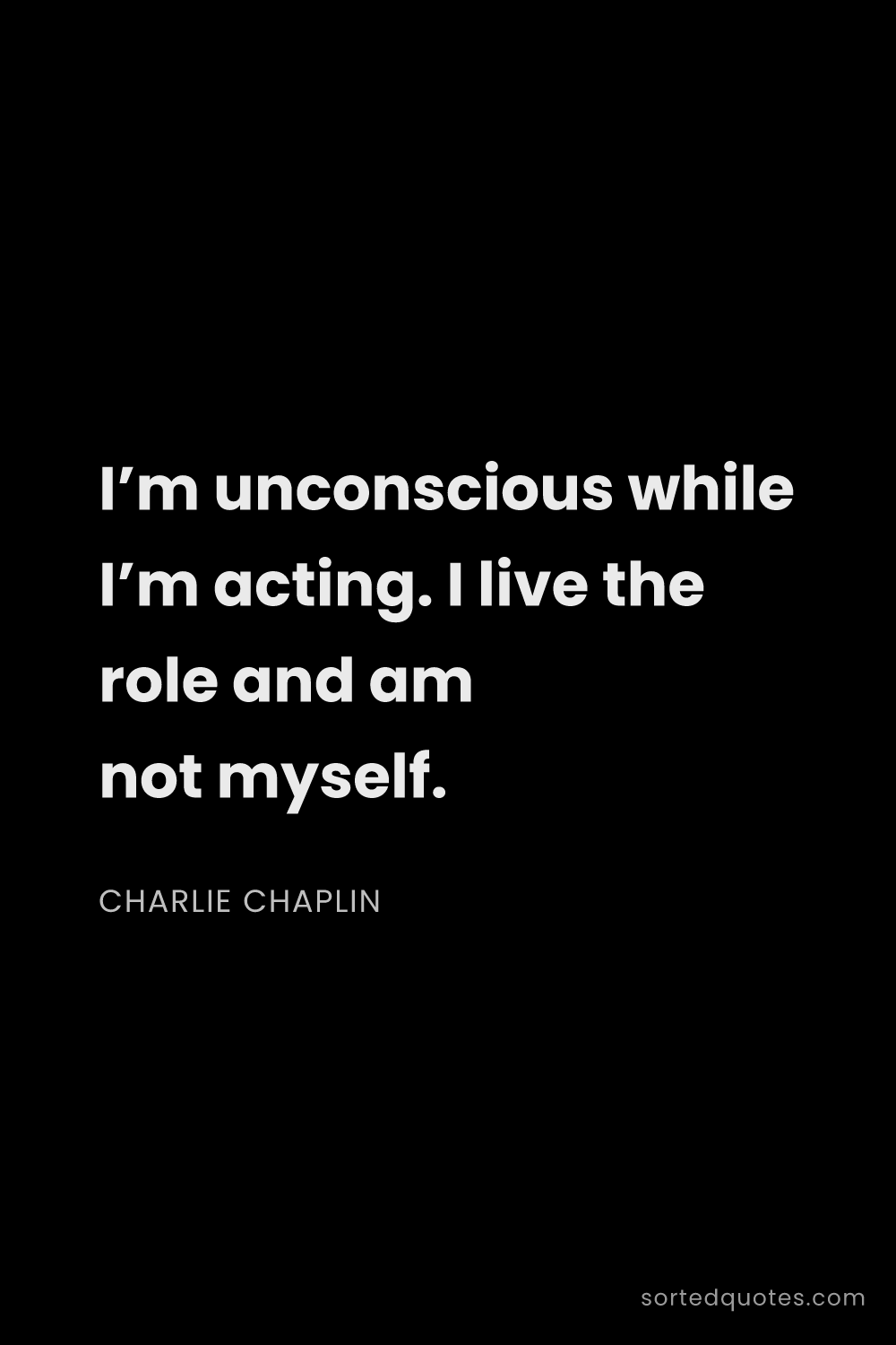 Quote by Charlie Chaplin: "I’m unconscious while I’m acting. I live the role ..."