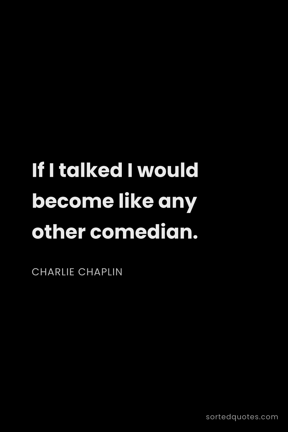 Quote by Charlie Chaplin: "If I talked I would become like any other comedian..."