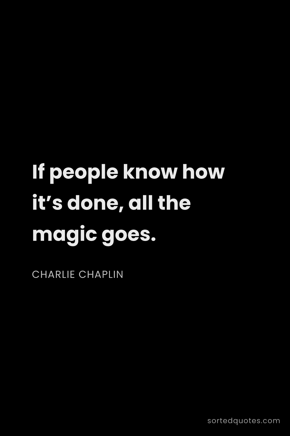 Quote by Charlie Chaplin: "If people know how it’s done, all the magic goes...."