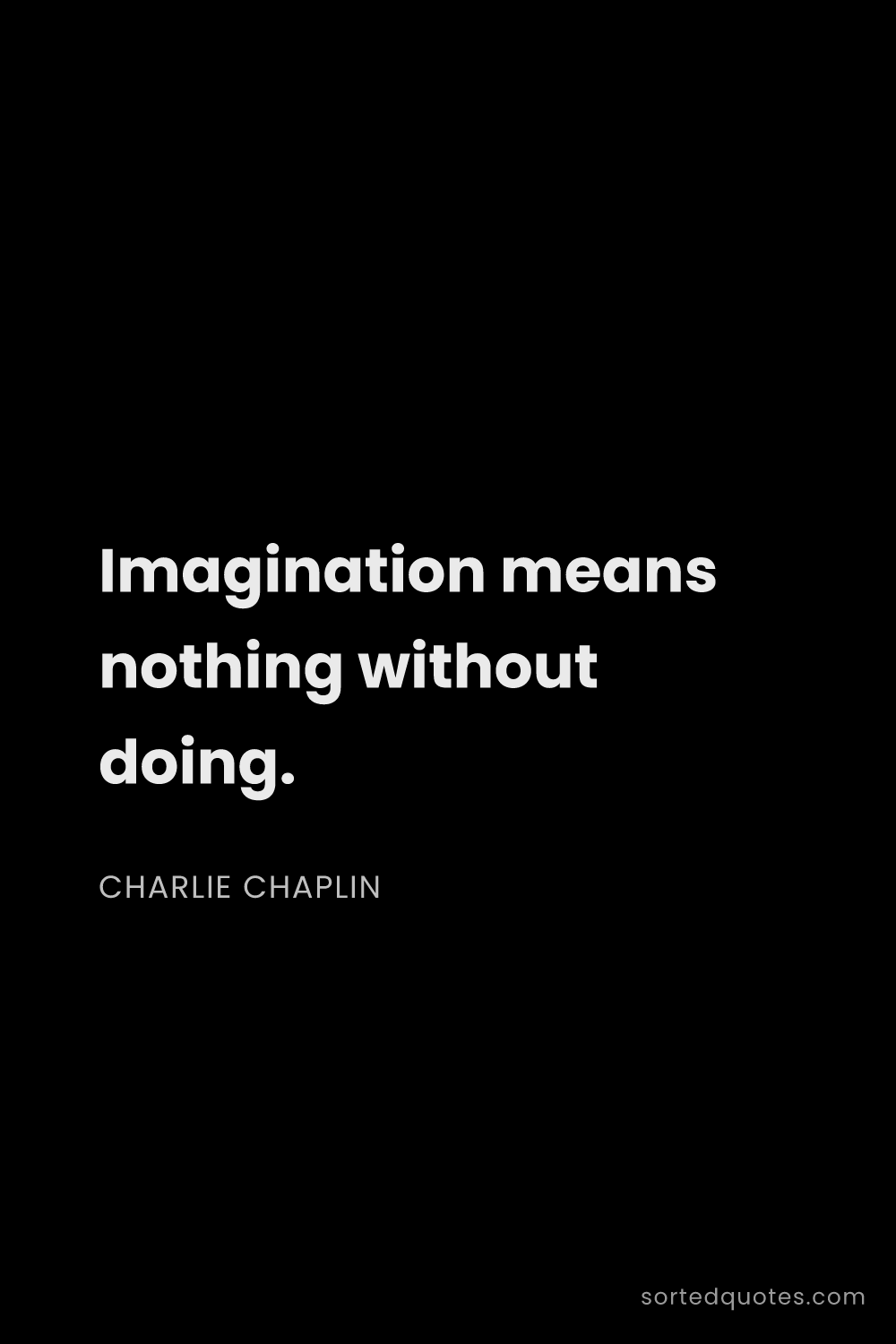 Quote by Charlie Chaplin: "Imagination means nothing without doing...."
