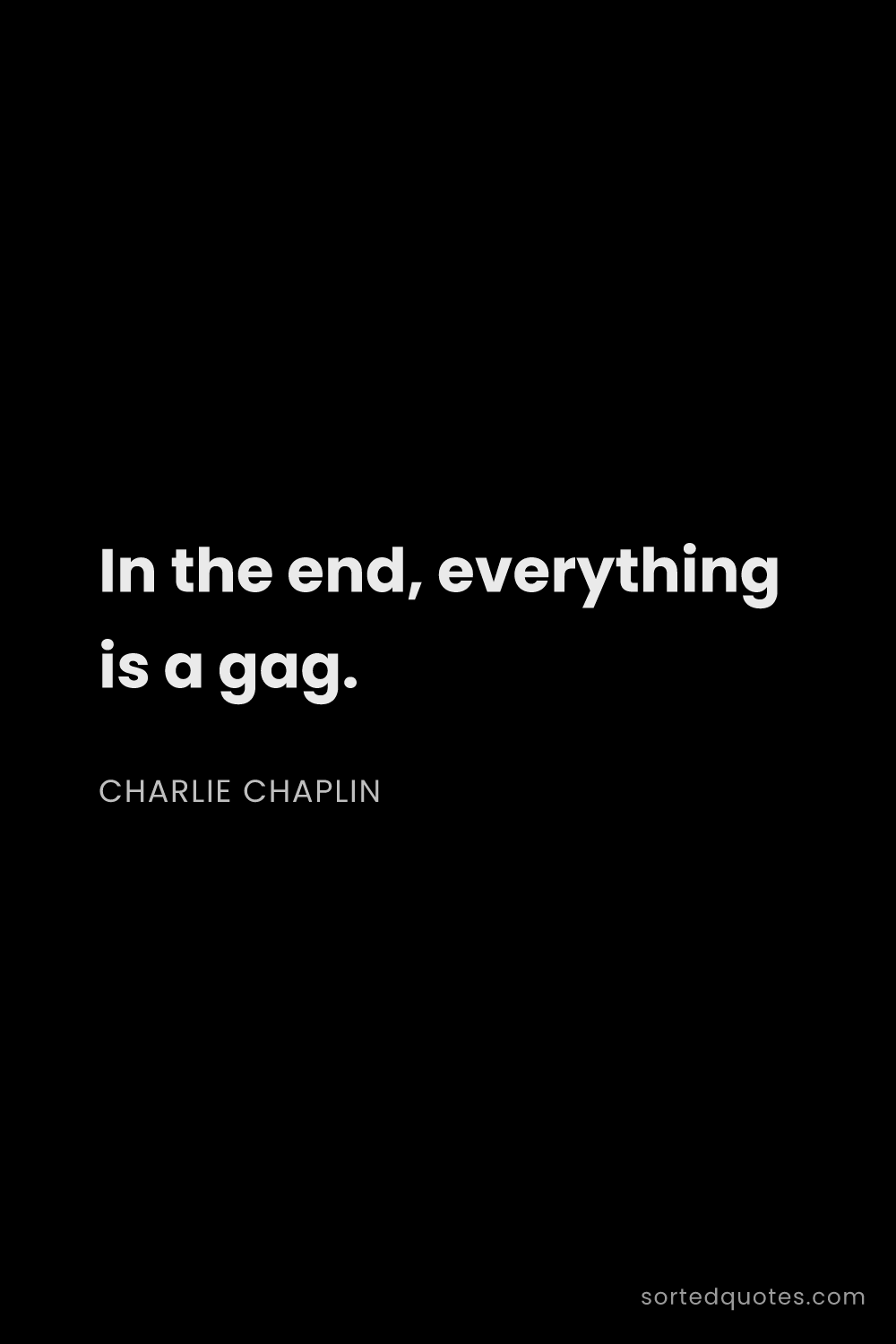 Quote by Charlie Chaplin: "In the end, everything is a gag...."