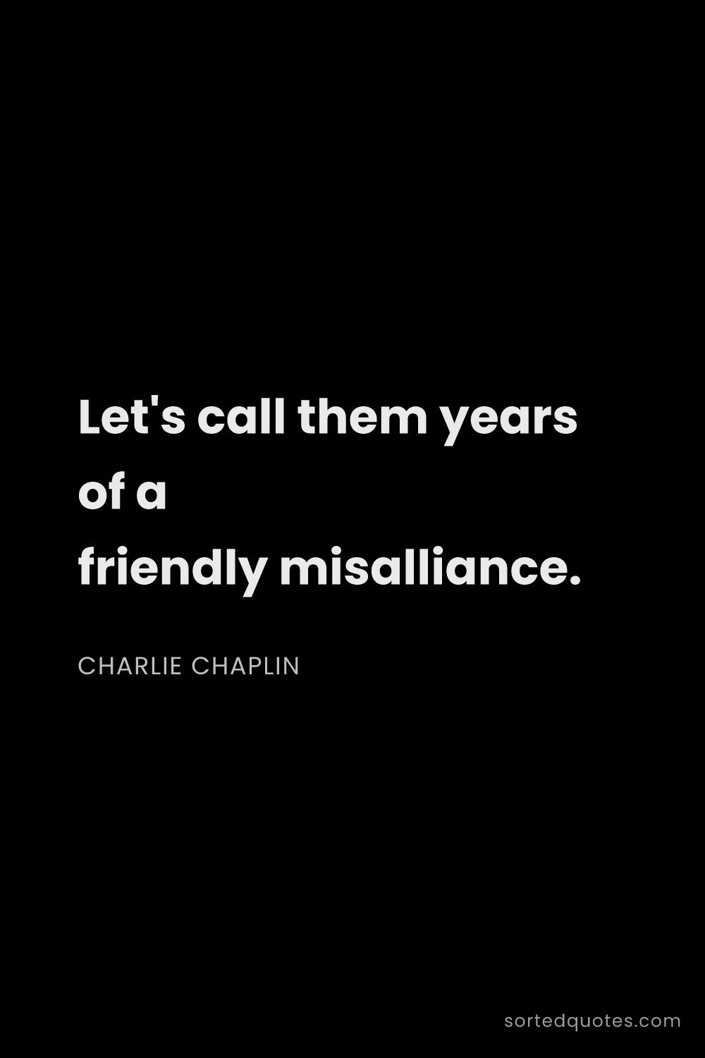 Quote by Charlie Chaplin: "Let's call them years of a friendly misalliance...."