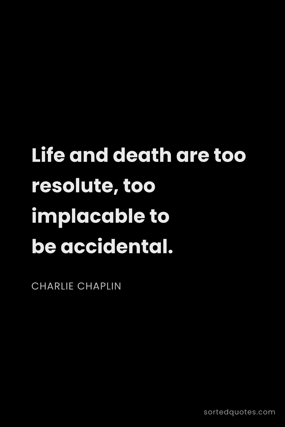 Quote by Charlie Chaplin: "Life and death are too resolute, too implacable to..."