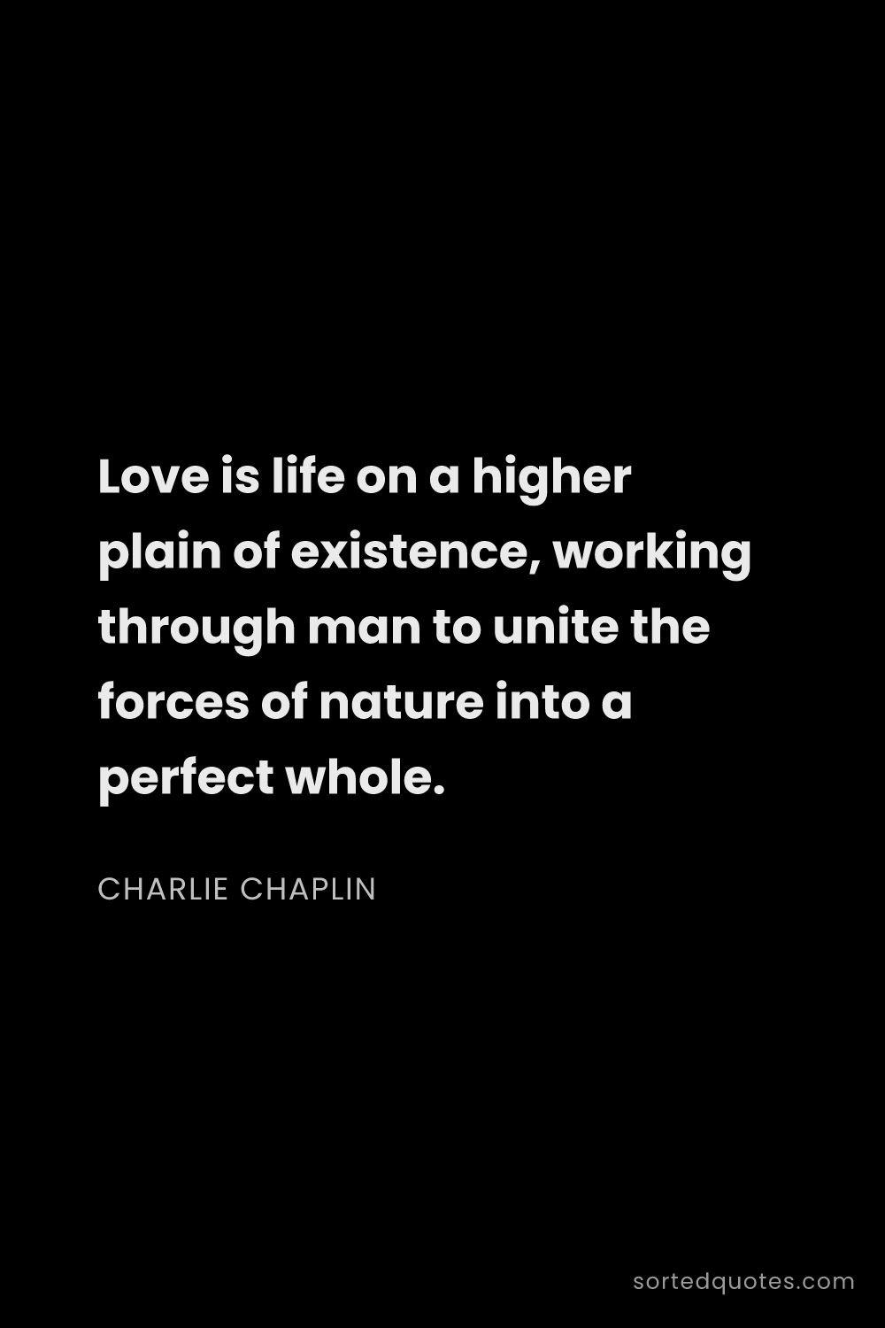 Quote by Charlie Chaplin: "Love is life on a higher plain of existence, worki..."