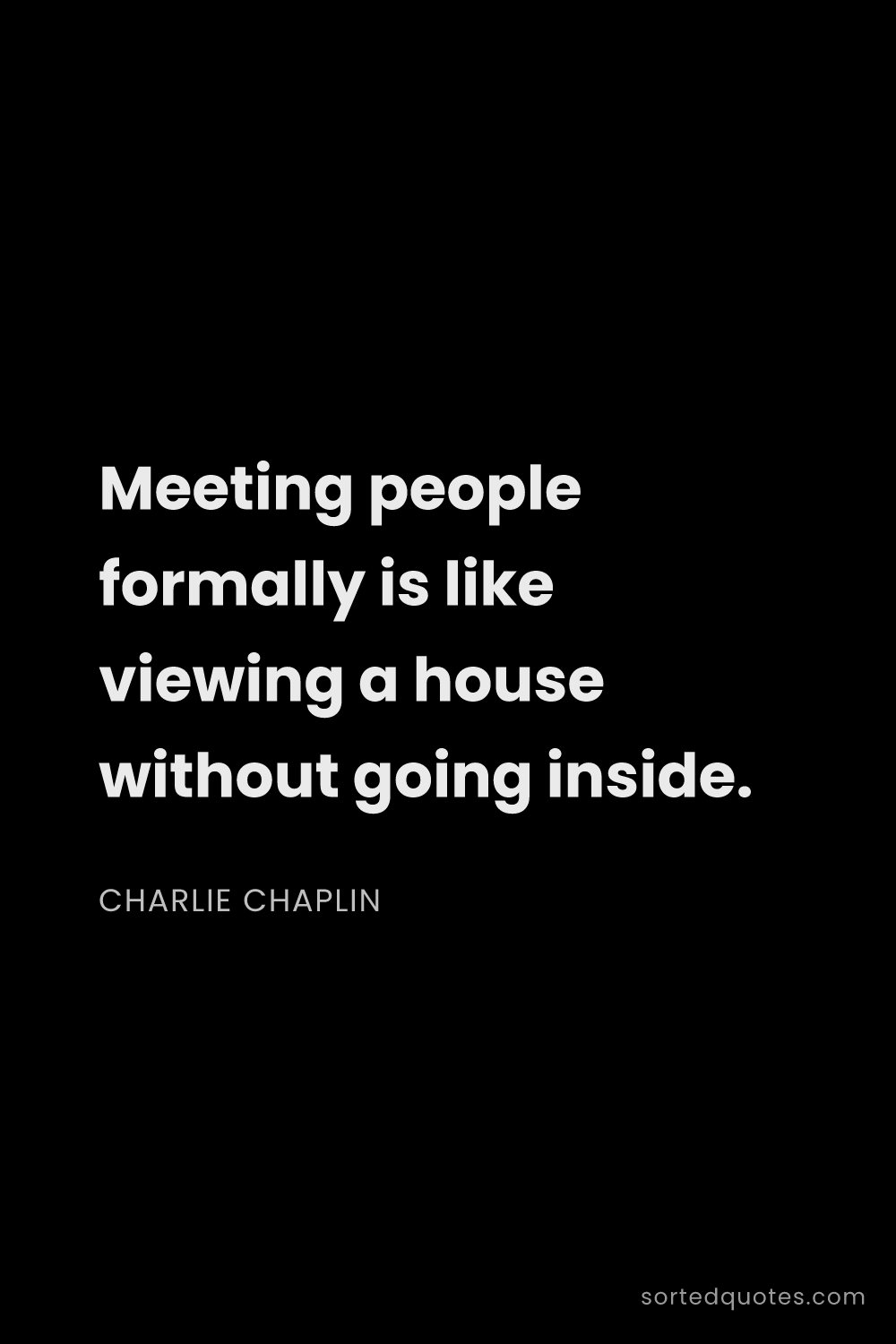 Quote by Charlie Chaplin: "Meeting people formally is like viewing a house wi..."