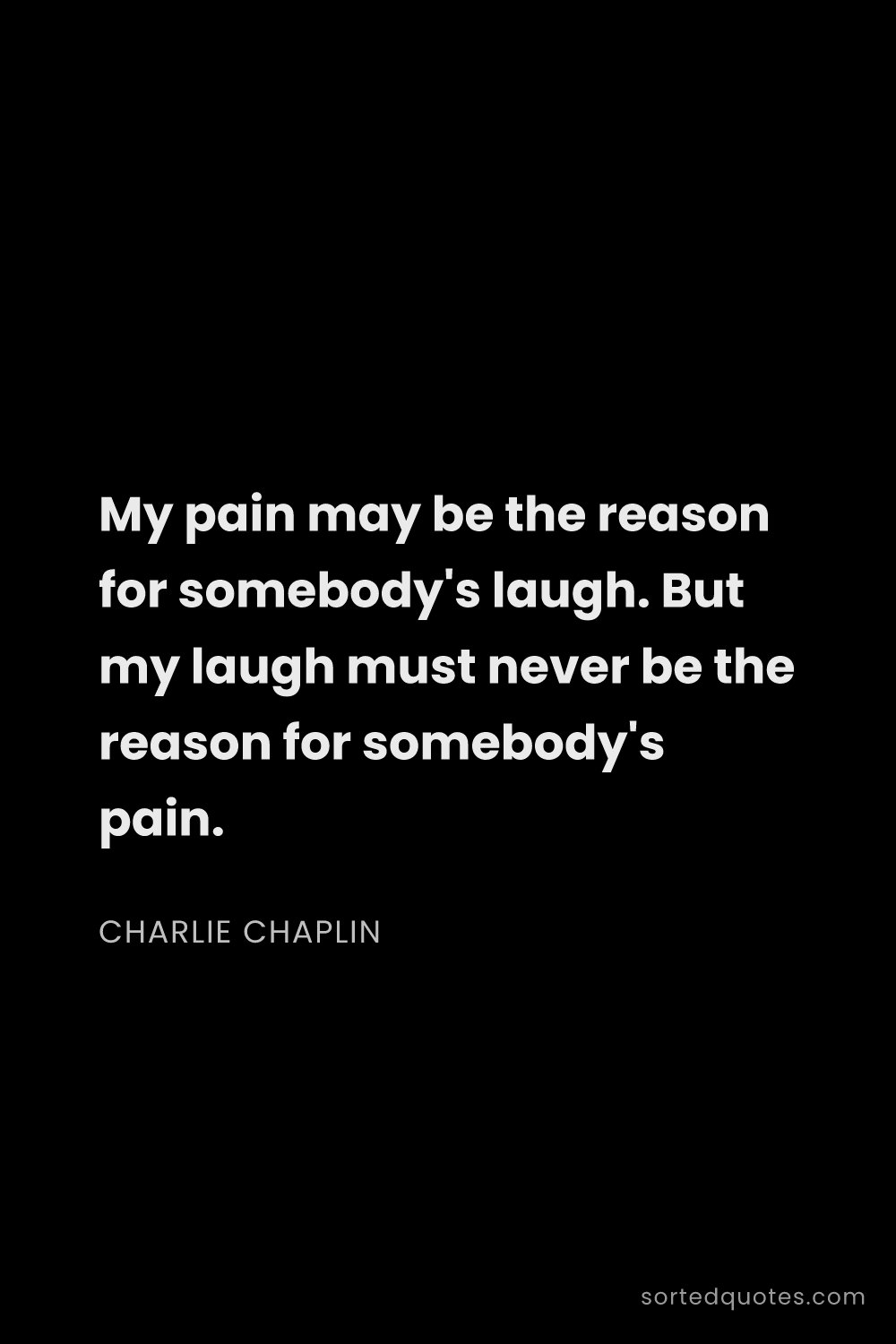 Quote by Charlie Chaplin: "My pain may be the reason for somebody's laugh. Bu..."