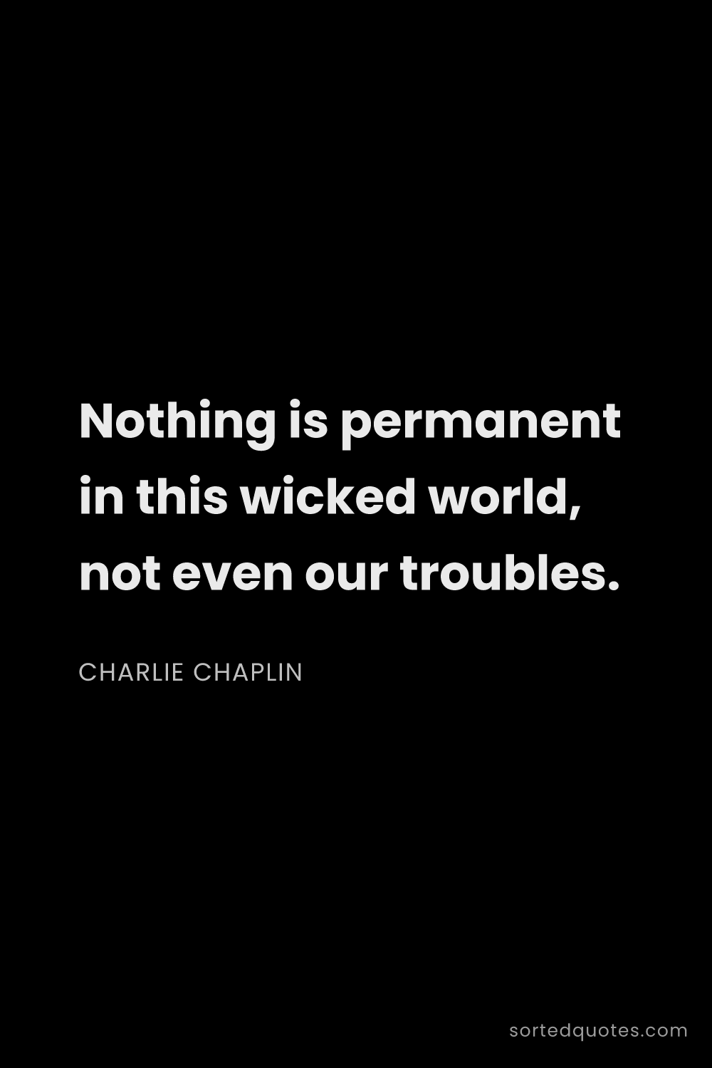 Quote by Charlie Chaplin: "Nothing is permanent in this wicked world, not eve..."