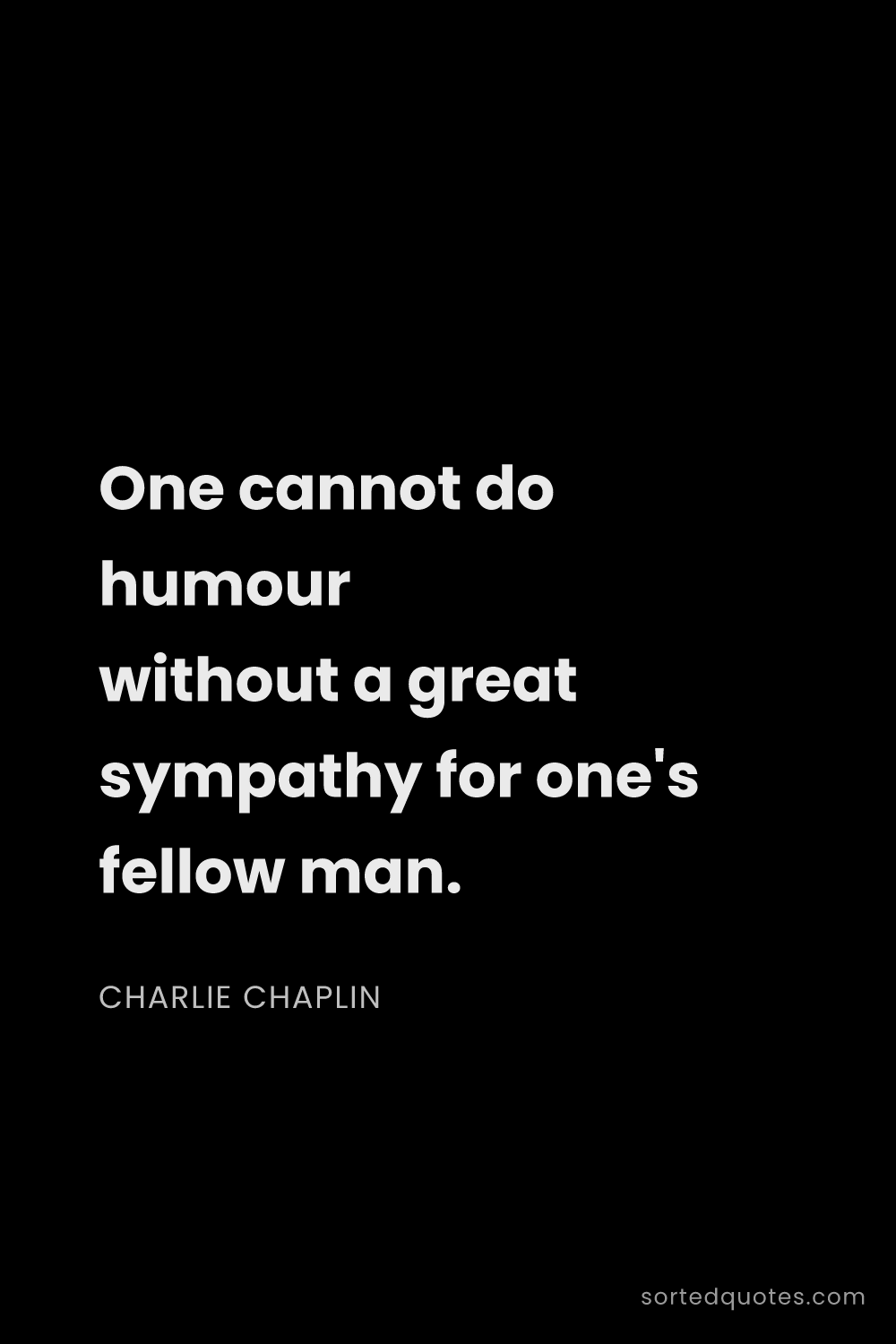 Quote by Charlie Chaplin: "One cannot do humour without a great sympathy for ..."