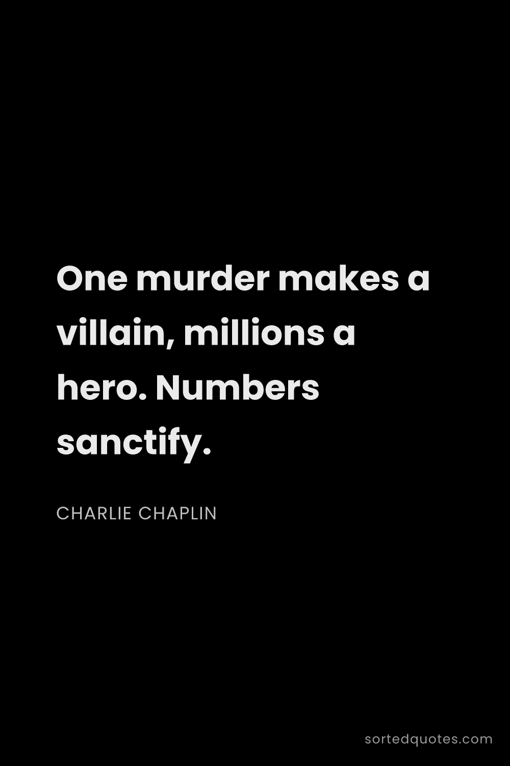Quote by Charlie Chaplin: "One murder makes a villain, millions a hero. Numbe..."