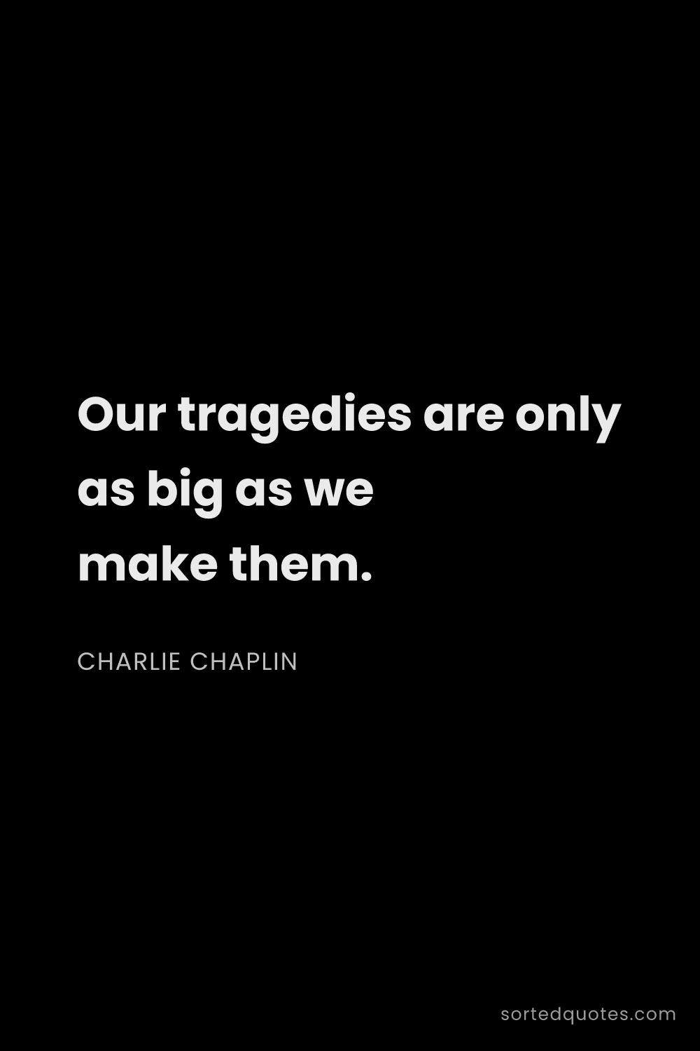 Quote by Charlie Chaplin: "Our tragedies are only as big as we make them...."