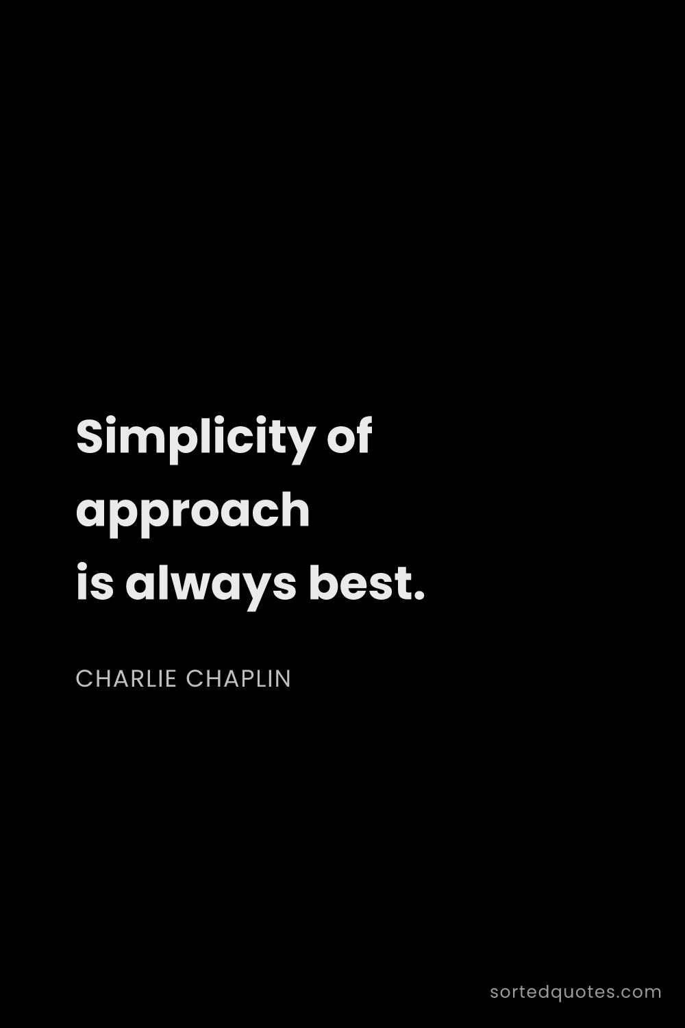 Quote by Charlie Chaplin: "Simplicity of approach is always best...."
