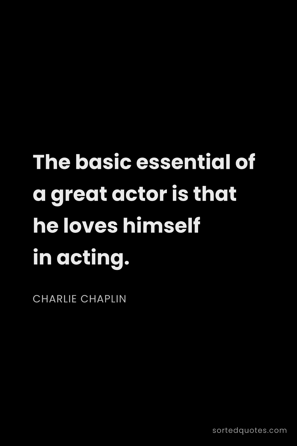 Quote by Charlie Chaplin: "The basic essential of a great actor is that he lo..."