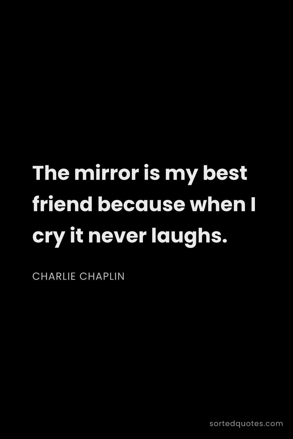 Quote by Charlie Chaplin: "The mirror is my best friend because when I cry it..."